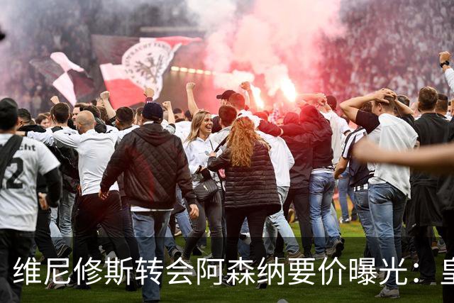 维尼修斯转会阿森纳要价曝光：皇马索1.6亿欧，将破英超历史纪录