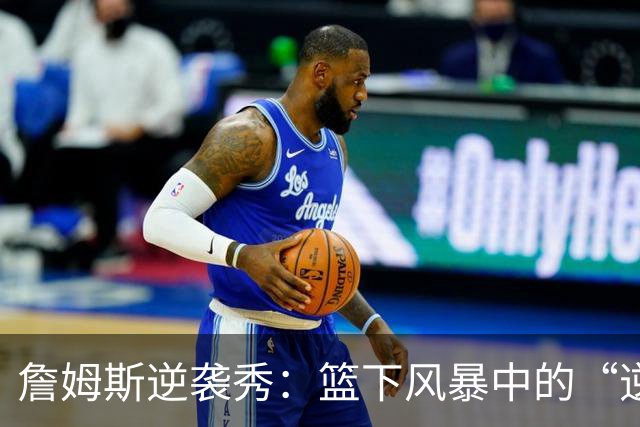 詹姆斯逆袭秀：篮下风暴中的“逆转王
